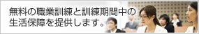 無料の職業訓練と訓練期間中の生活保障を提供します